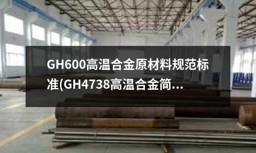GH600高温合金原材料规范标准(GH4738高温合金简介)