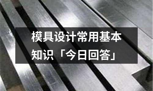 模具设计常用基本知识「今日回答」