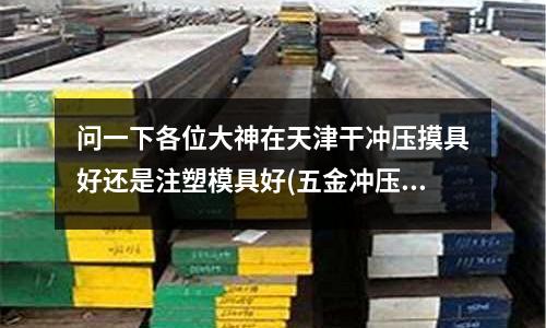 问一下各位大神在天津干冲压摸具好还是注塑模具好(五金冲压件为什么会开裂)