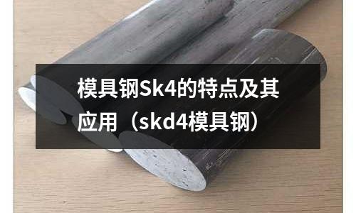 模具钢Sk4的特点及其应用(skd4模具钢)