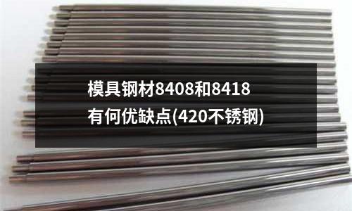 模具钢材8408和8418有何优缺点(420不锈钢)