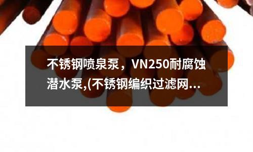 不锈钢喷泉泵,VN250耐腐蚀潜水泵,(不锈钢编织过滤网管)