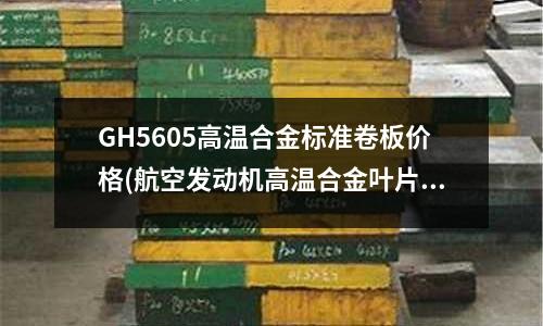 GH5605高温合金标准卷板价格(航空发动机高温合金叶片的快速精铸技术)