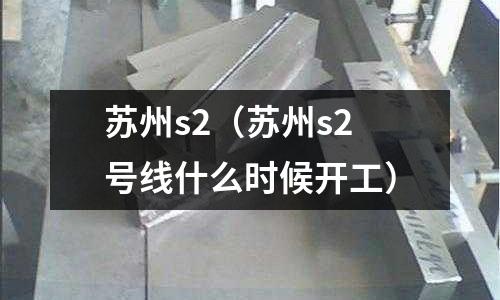 苏州s2(苏州s2号线什么时候开工)