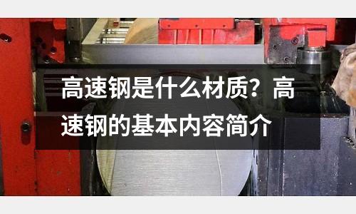 高速钢是什么材质?高速钢的基本内容简介