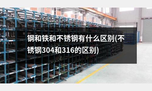 钢和铁和不锈钢有什么区别(不锈钢304和316的区别)