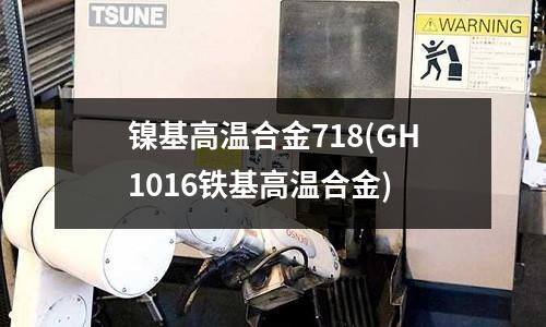 镍基高温合金718(GH1016铁基高温合金)