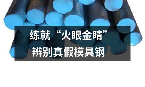 练就“火眼金睛” 辨别真假模具钢