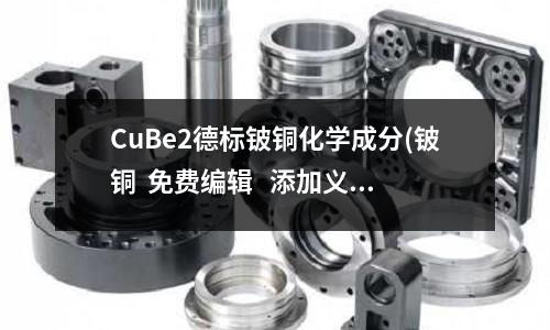 CuBe2德标铍铜化学成分(铍铜 免费编辑 添加义项名)