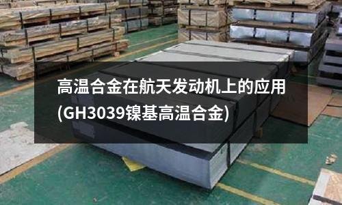 高温合金在航天发动机上的应用(GH3039镍基高温合金)