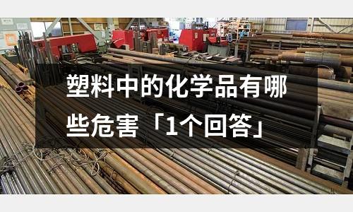 塑料中的化学品有哪些危害「1个回答」