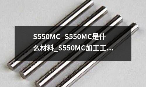 S550MC_S550MC是什么材料_S550MC加工工艺