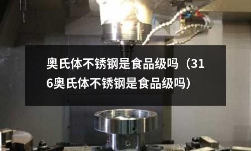 奥氏体不锈钢是食品级吗(316奥氏体不锈钢是食品级吗)