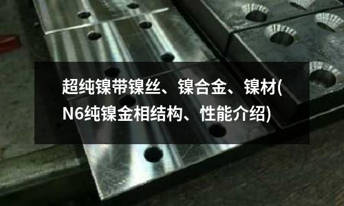 超纯镍带镍丝、镍合金、镍材(N6纯镍金相结构、性能介绍)