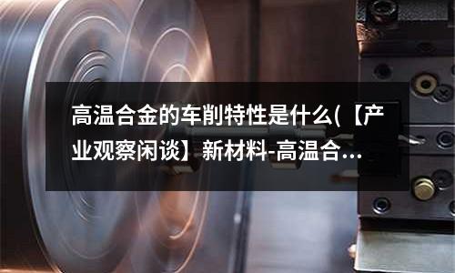高温合金的车削特性是什么(【产业观察闲谈】新材料-高温合金 1)