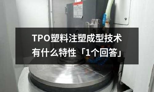 TPO塑料注塑成型技术有什么特性「1个回答」