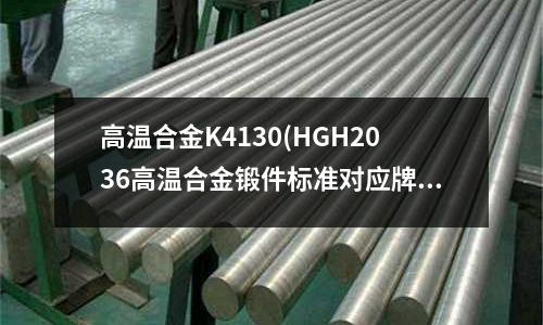 高温合金K4130(HGH2036高温合金锻件标准对应牌号)