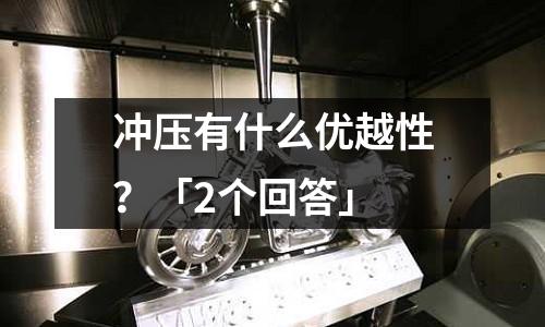 冲压有什么优越性?「2个回答」