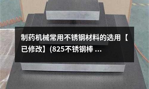 制药机械常用不锈钢材料的选用【已修改】(825不锈钢棒 源头好货)