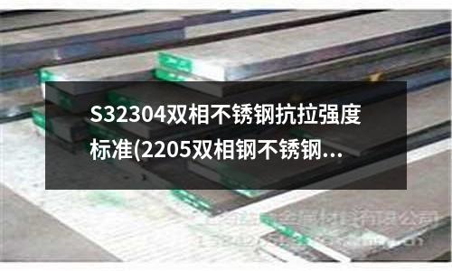 S32304双相不锈钢抗拉强度标准(2205双相钢不锈钢)