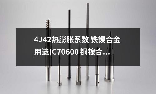 4J42热膨胀系数 铁镍合金 用途(C70600 铜镍合金管热交换器)