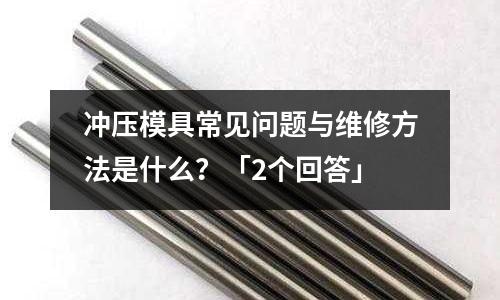 冲压模具常见问题与维修方法是什么?「2个回答」