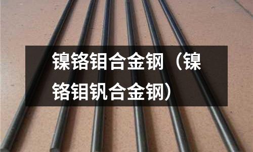 镍铬钼合金钢(镍铬钼钒合金钢)