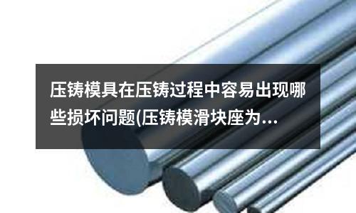 压铸模具在压铸过程中容易出现哪些损坏问题(压铸模滑块座为什么要线割呢,不能铣出来吗)