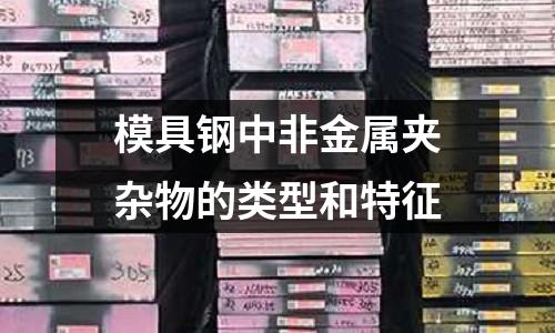 模具钢中非金属夹杂物的类型和特征