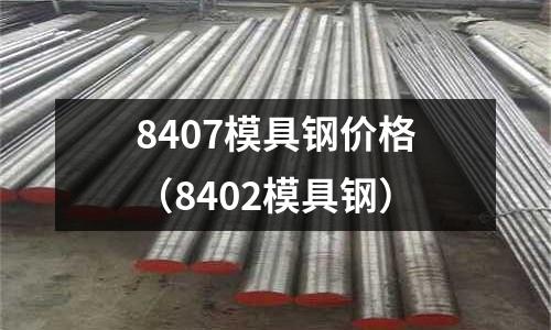 8407模具钢价格(8402模具钢)