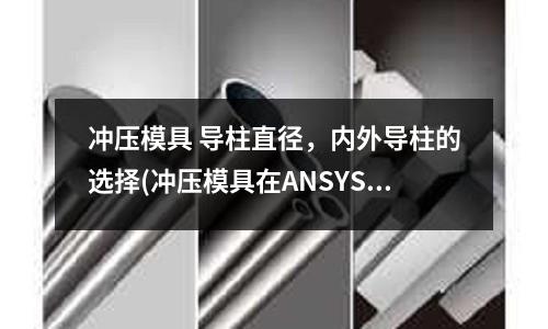 冲压模具 导柱直径,内外导柱的选择(冲压模具在ANSYS中的分析)
