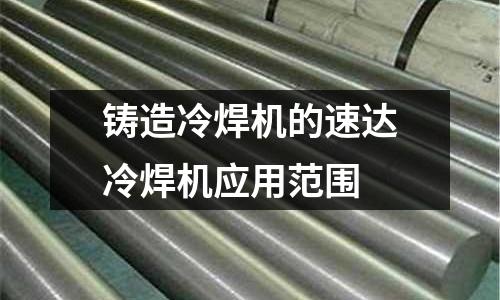 铸造冷焊机的速达冷焊机应用范围