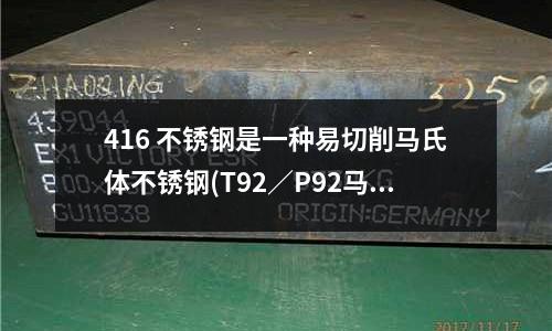 416 不锈钢是一种易切削马氏体不锈钢(T92/P92马氏体耐热钢牌号详解)