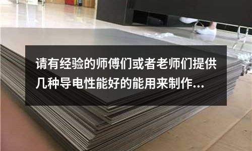 请有经验的师傅们或者老师们提供几种导电性能好的能用来制作模具的耐用的材料,实用性能好的「1个回答」(哪个国家模具在世界前列「2个回答」)