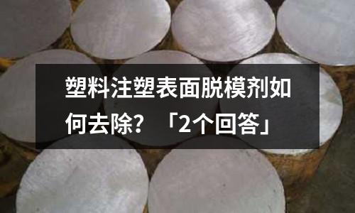 塑料注塑表面脱模剂如何去除?「2个回答」