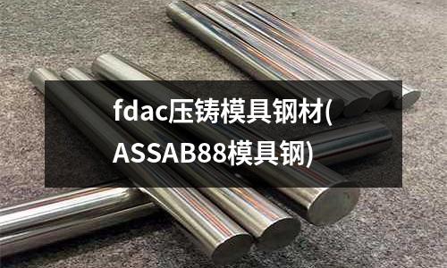 fdac压铸模具钢材(ASSAB88模具钢)