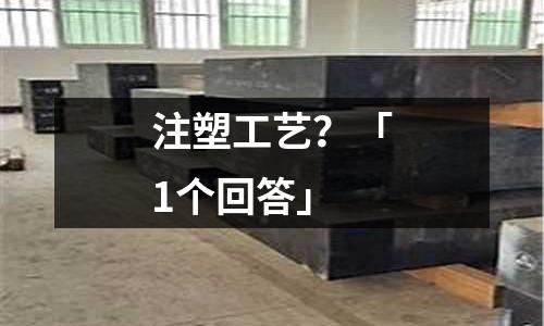 注塑工艺?「1个回答」