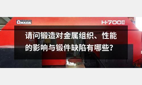 请问锻造对金属组织、性能的影响与锻件缺陷有哪些?