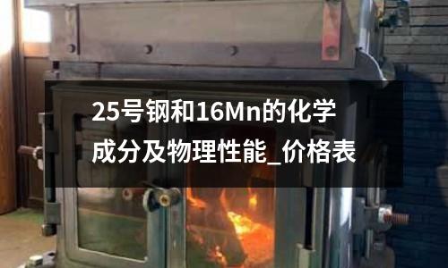 25号钢和16Mn的化学成分及物理性能_价格表