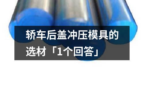 轿车后盖冲压模具的选材「1个回答」