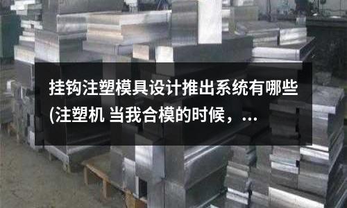 挂钩注塑模具设计推出系统有哪些(注塑机 当我合模的时候,总显示顶针退 什么情况)