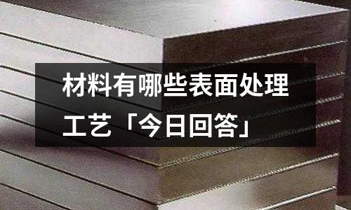 材料有哪些表面处理工艺「今日回答」