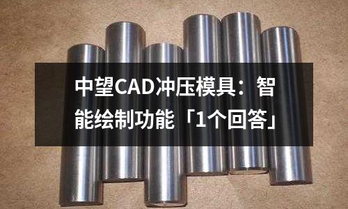 中望CAD冲压模具:智能绘制功能「1个回答」