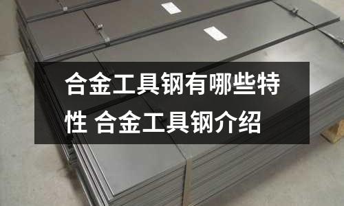 合金工具钢有哪些特性 合金工具钢介绍