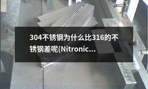 304不锈钢为什么比316的不锈钢差呢(Nitronic60不锈钢成分)