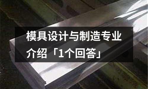 模具设计与制造专业介绍「1个回答」