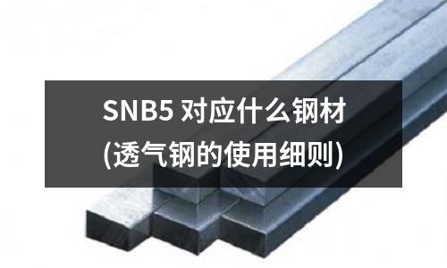 SNB5 对应什么钢材(透气钢的使用细则)