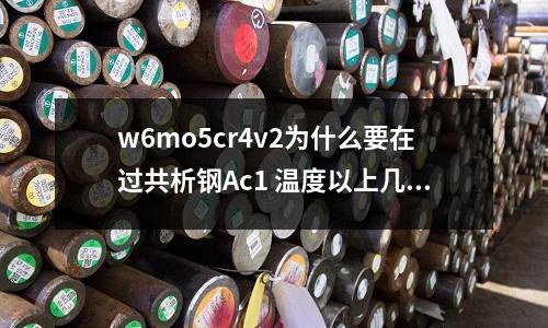 w6mo5cr4v2为什么要在过共析钢Ac1 温度以上几百度进行(德国的金属3D打印机SLM Solutions 设备怎么样)