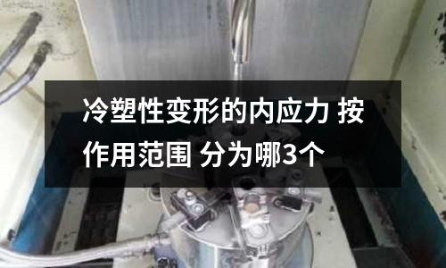 冷塑性变形的内应力 按作用范围 分为哪3个