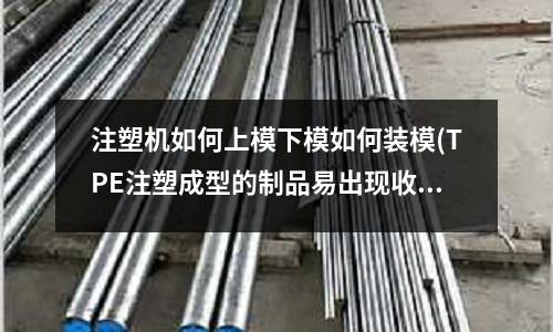 注塑机如何上模下模如何装模(TPE注塑成型的制品易出现收缩凹陷怎么办?)